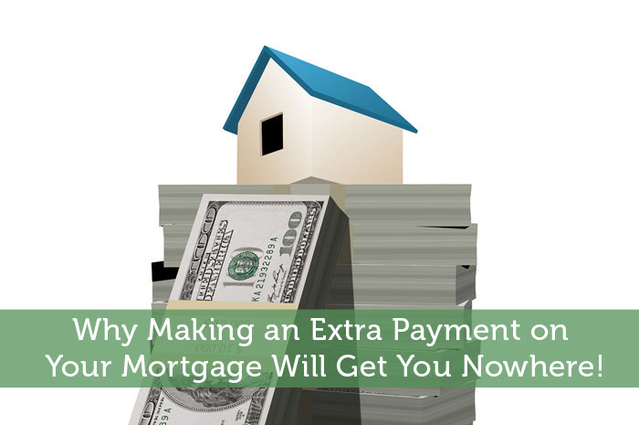 Why Making an Extra Payment on Your Mortgage Will Get You Nowhere!