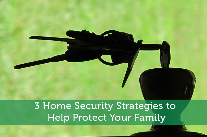 3 Home Security Strategies to Help Protect Your Family