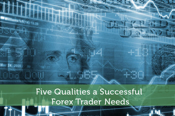 Five Qualities a Successful Forex Trader Needs