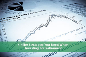 4 Killer Strategies You Need When Investing For Retirement
