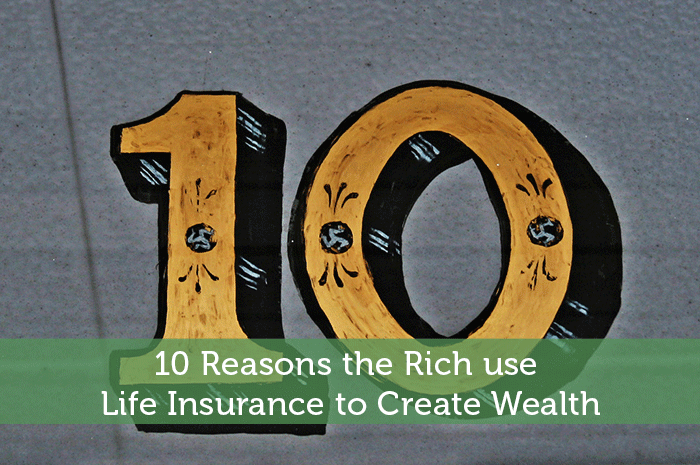 10 Reasons the Rich Use Life Insurance to Create Wealth