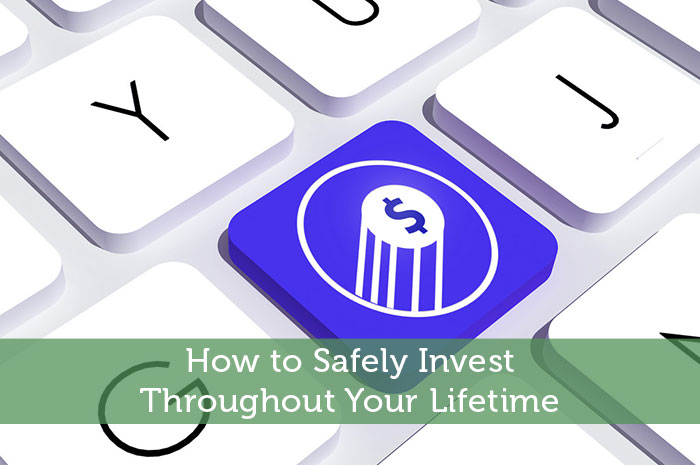 How to Safely Invest Throughout Your Lifetime