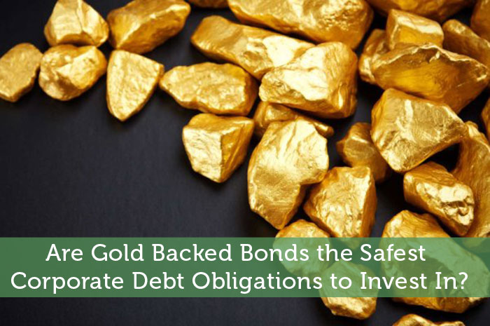 Gold Backed Bonds – Safest Corporate Debt Obligations to Invest In?