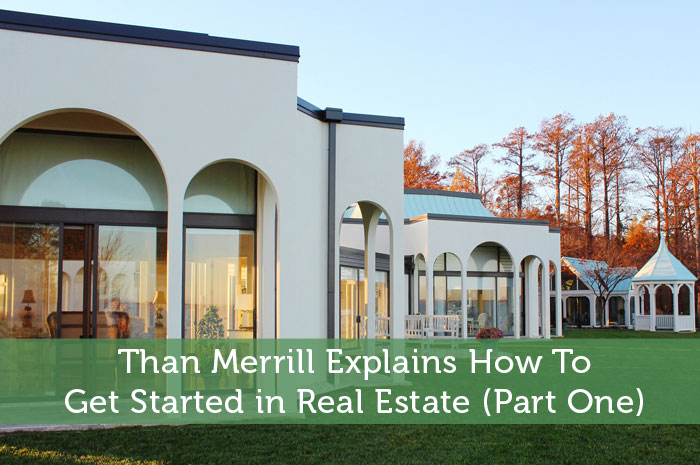 Than Merrill Explains How To Get Started in Real Estate (Part One)