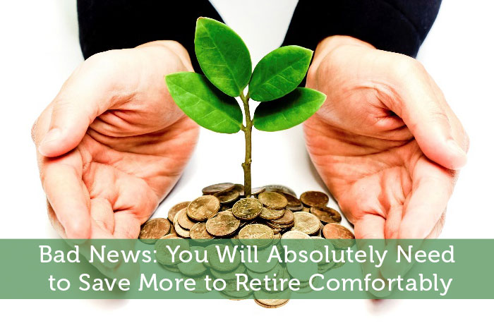 Bad News: You Will Absolutely Need to Save More to Retire Comfortably