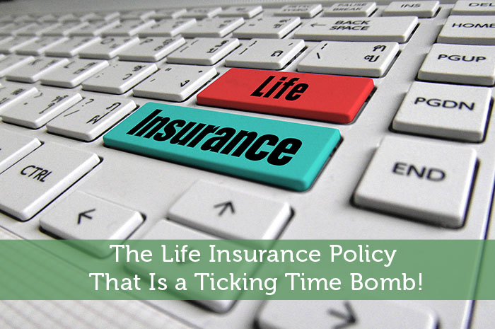 The Life Insurance Policy That Is a Ticking Time Bomb!