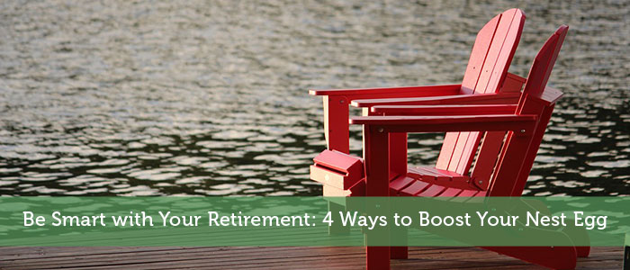 Be Smart with Your Retirement: 4 Ways to Boost Your Nest Egg