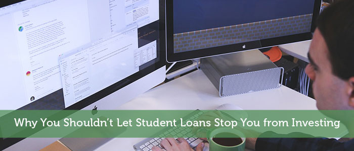 Why You Shouldn’t Let Student Loans Stop You from Investing