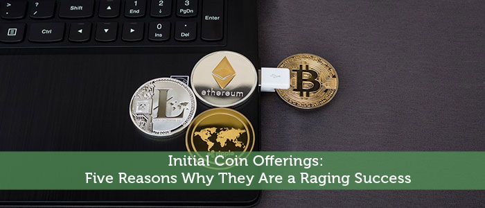 Initial Coin Offerings: Five Reasons Why They Are a Raging Success