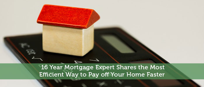 16 Year Mortgage Expert Shares the Most Efficient Way to Pay off Your Home Faster 