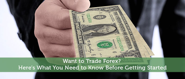 Want to Trade Forex? What to Know Before Getting Started