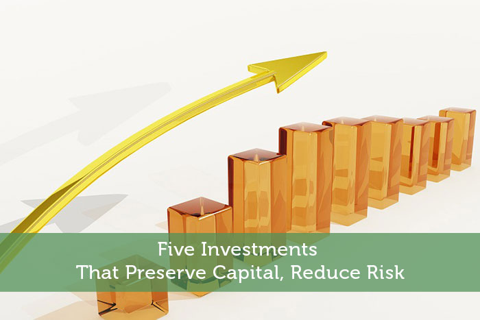 Five Investments That Preserve Capital, Reduce Risk