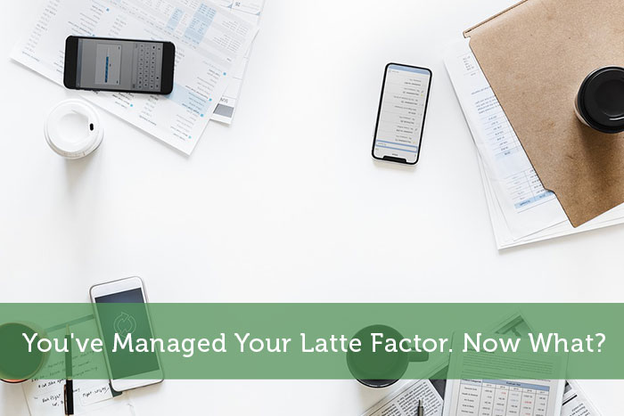 You've Managed Your Latte Factor. Now What?