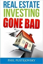 Real Estate Investing Gone Bad: 21 True Stories of What NOT to Do When Investing in Real Estate and Flipping Houses by Phil Pustejovsky