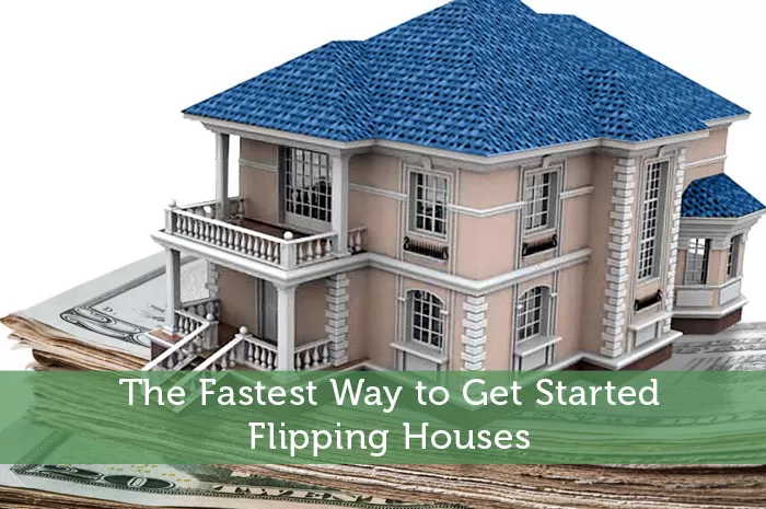 The Fastest Way to Get Started Flipping Houses