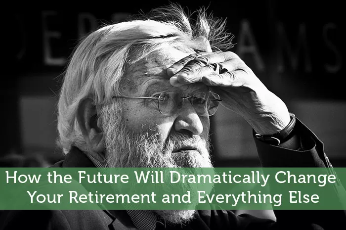 How the Future Will Dramatically Change Your Retirement