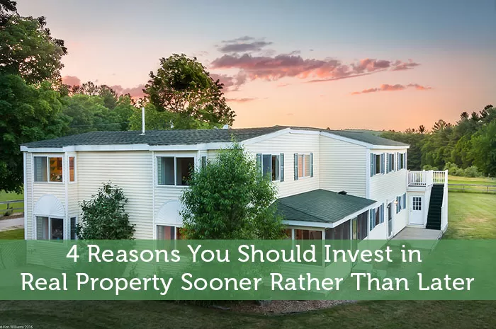 4 Reasons You Should Invest in Real Property Sooner Rather Than Later