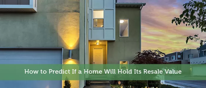 How to Predict If a Home Will Hold Its Resale Value